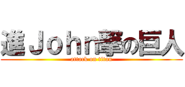 進Ｊｏｈｎ撃の巨人 (attack on titan)