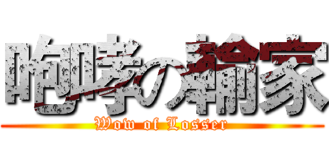 咆哮の輸家 (Wow of Losser)