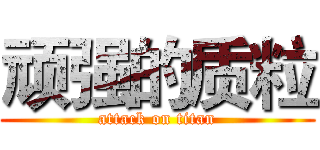 顽强的质粒 (attack on titan)