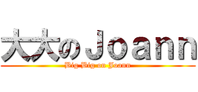 大大のＪｏａｎｎ (Big Big on Joann)