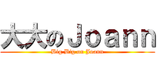 大大のＪｏａｎｎ (Big Big on Joann)