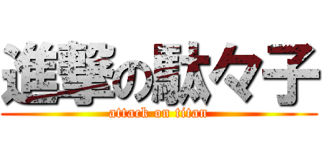 進撃の駄々子 (attack on titan)