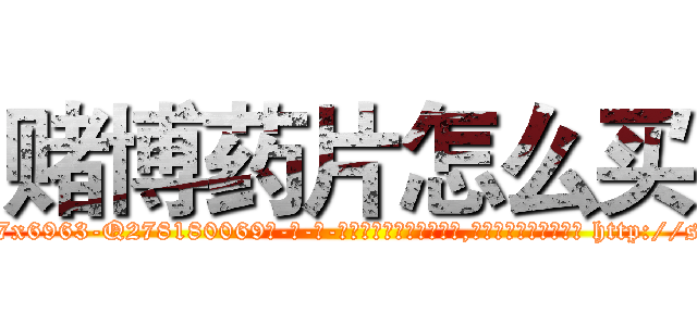 赌博药片怎么买 (赌博药片怎么买【电-186x2687x6963-Q278180069元-吉-药-业】我们做的是长期生意,靠的是老客户长期支持 http://sngk.net/KDyaa2
)