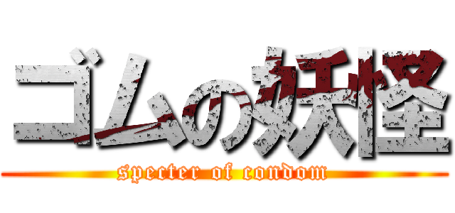 ゴムの妖怪 (specter of condom)
