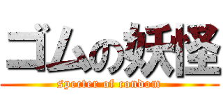 ゴムの妖怪 (specter of condom)