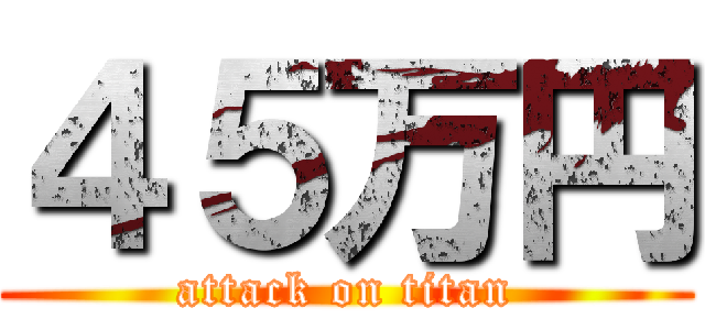 ４５万円 (attack on titan)