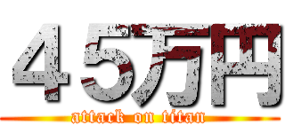 ４５万円 (attack on titan)