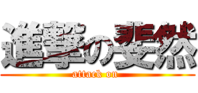 進撃の斐然 (attack on )