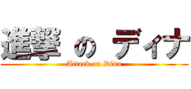 進撃 の ディナ (Attack on Dina)