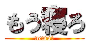 もう寝ろ (nemui)
