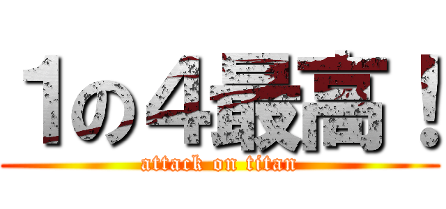 １の４最高！ (attack on titan)