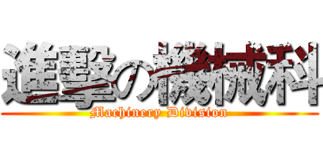 進擊の機械科 (Machinery Division)