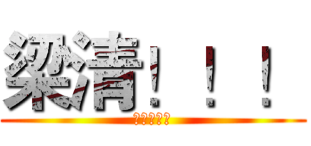 梁清！！！ (梁清！！！)
