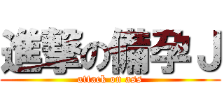 進撃の備孕Ｊ (attack on ass)