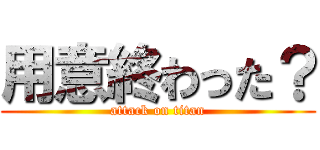 用意終わった？ (attack on titan)