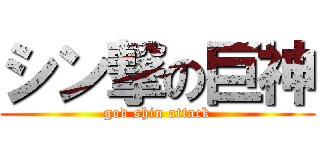 シン撃の巨神 (god shin attack)