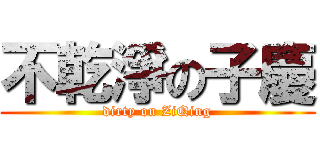 不乾淨の子慶 (dirty on ZiQing)