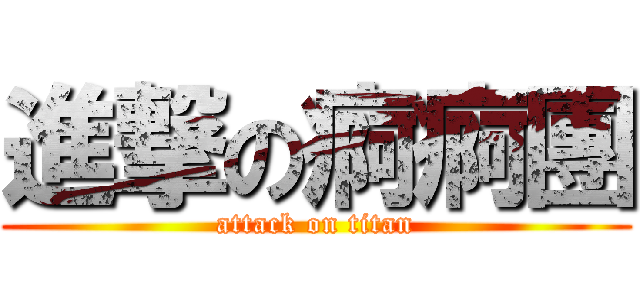 進撃の痾痾團 (attack on titan)