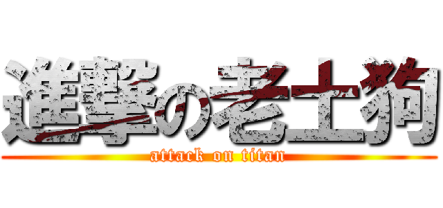 進撃の老土狗 (attack on titan)