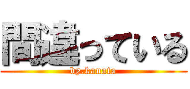 間違っている (by.kanata)