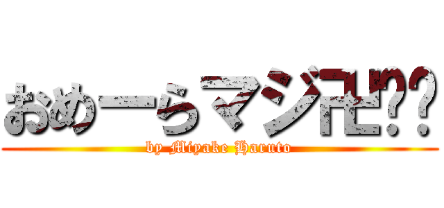 おめーらマジ卍‼︎ (by Miyake Haruto)