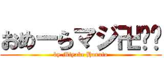 おめーらマジ卍‼︎ (by Miyake Haruto)
