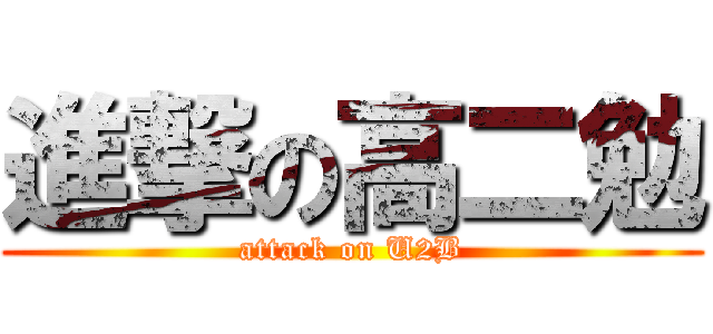 進撃の高二勉 (attack on U2B)