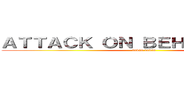 ＡＴＴＡＣＫ ＯＮ ＢＥＨＥＮＣＨＯＤＥ (fakin fakin)