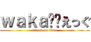 ｗａｋａ☺︎えっぐ (attack on titan)