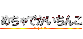 めちゃでかいちんこ (big dick)