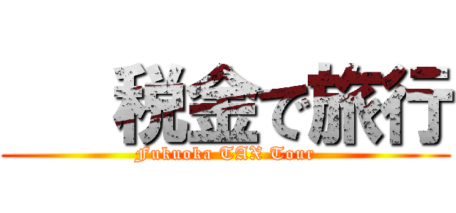    税金で旅行 (Fukuoka TAX Tour)