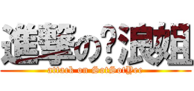 進撃の达浪姐 (attack on SotSotYee)