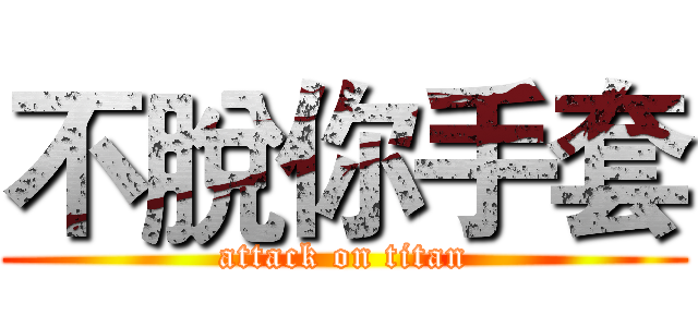 不脫你手套 (attack on titan)