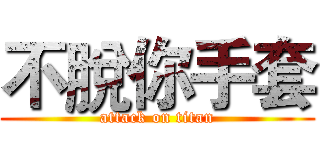 不脫你手套 (attack on titan)