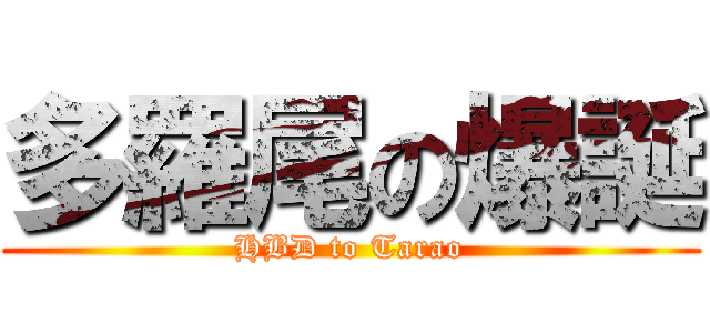 多羅尾の爆誕 (HBD to Tarao)