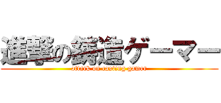 進撃の鋳造ゲーマー (attack on casting gamer)