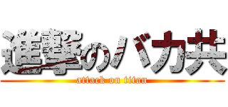 進撃のバカ共 (attack on titan)