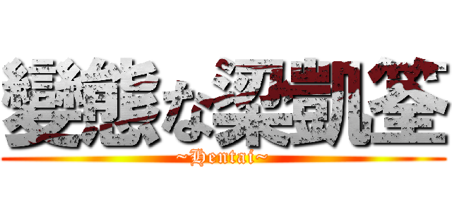 變態な梁凱筌 (~Hentai~)