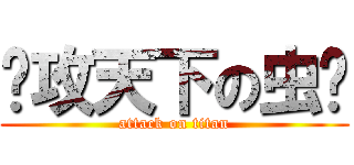 总攻天下の虫爷 (attack on titan)