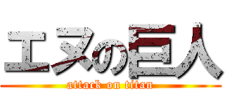 エヌの巨人 (attack on titan)