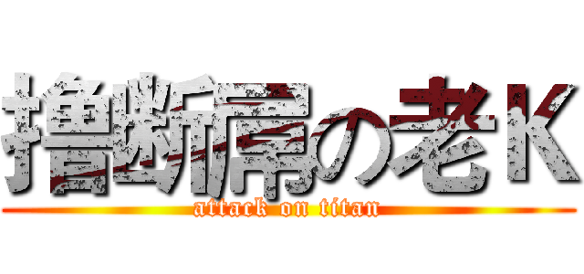 撸断屌の老Ｋ (attack on titan)