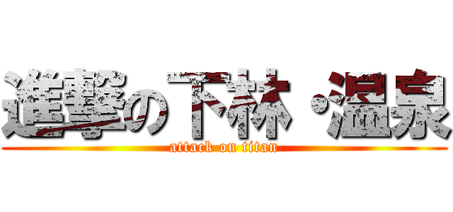 進撃の下林・温泉 (attack on titan)