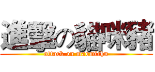 進擊の貓咪豬 (attack on maomichu)
