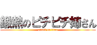 鍛熱のピチピチ姉さん (attack on titan)