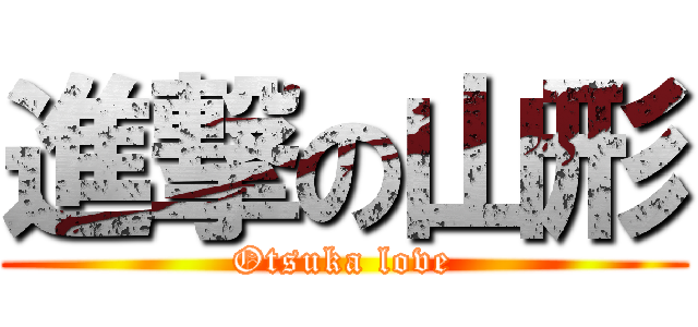 進撃の山形 (Otsuka love)