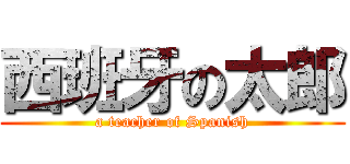 西班牙の太郎 (a teacher of Spanish)