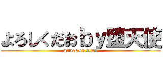 よろしくだおｂｙ堕天使 (attack on titan)