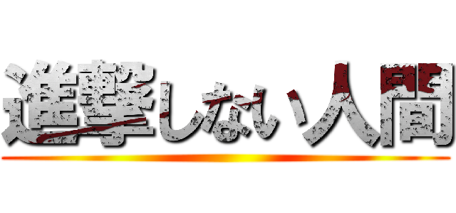 進撃しない人間 ()