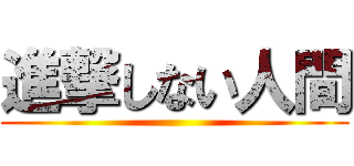 進撃しない人間 ()