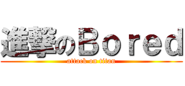 進撃のＢｏｒｅｄ (attack on titan)